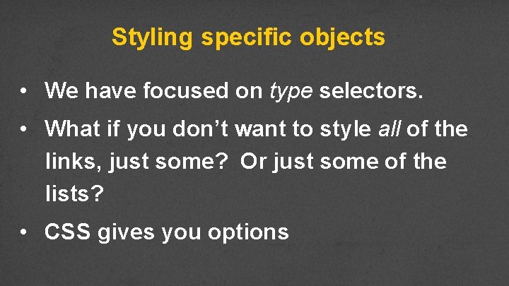 Styling specific objects • We have focused on type selectors. • What if you