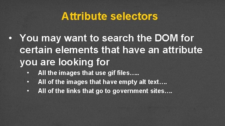 Attribute selectors • You may want to search the DOM for certain elements that