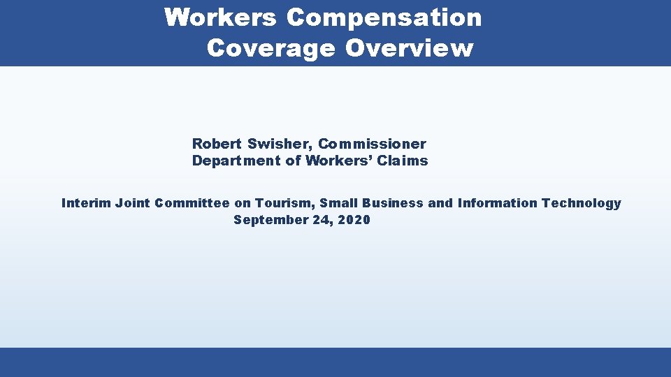 Workers Compensation Coverage Overview Robert Swisher, Commissioner Department of Workers’ Claims Interim Joint Committee