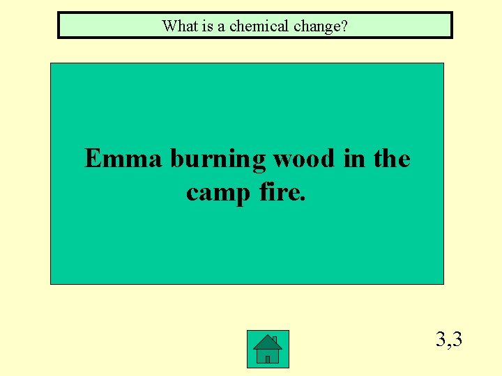 What is a chemical change? Emma burning wood in the camp fire. 3, 3