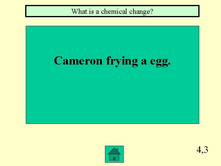 What is a chemical change? Cameron frying a egg. 4, 3 