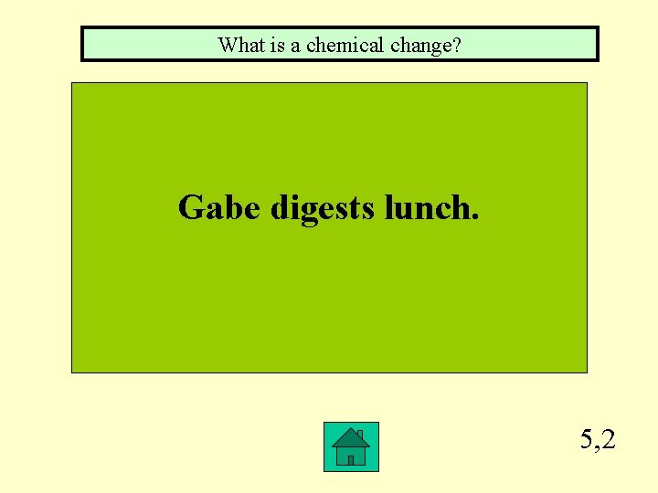 What is a chemical change? Gabe digests lunch. 5, 2 