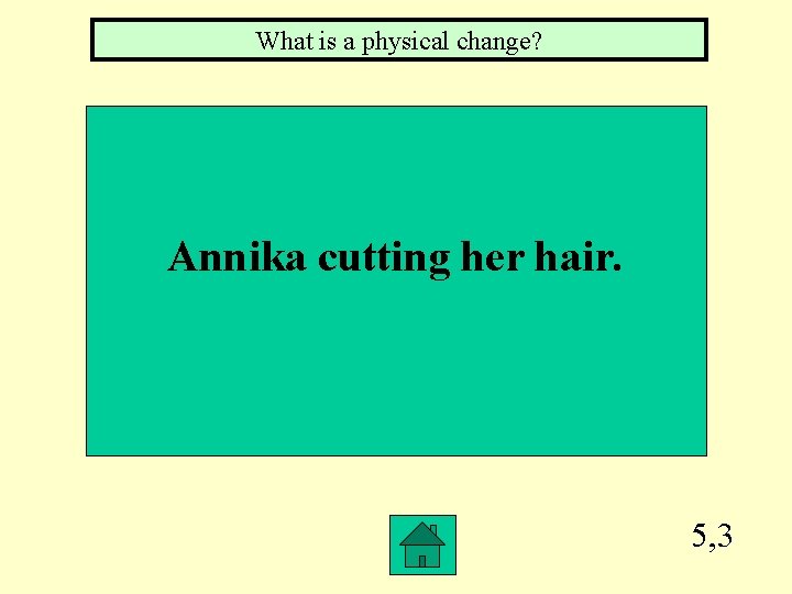 What is a physical change? Annika cutting her hair. 5, 3 
