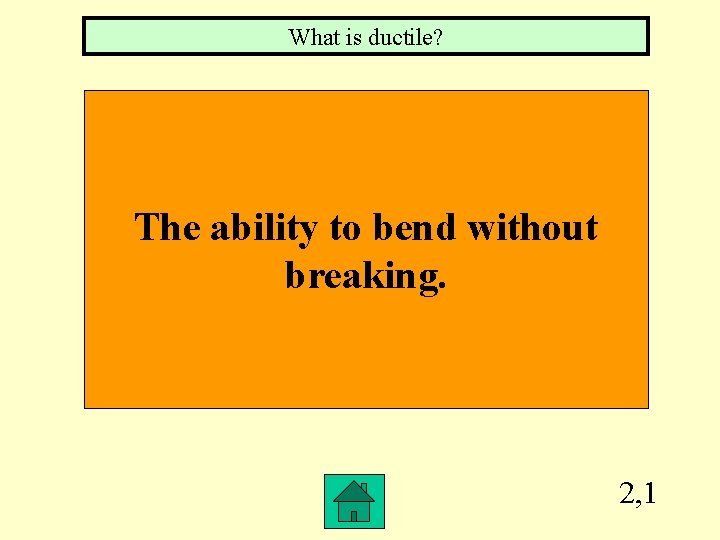 What is ductile? The ability to bend without breaking. 2, 1 