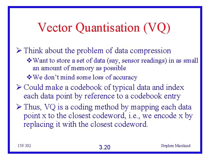 Vector Quantisation (VQ) Think about the problem of data compression Want to store a