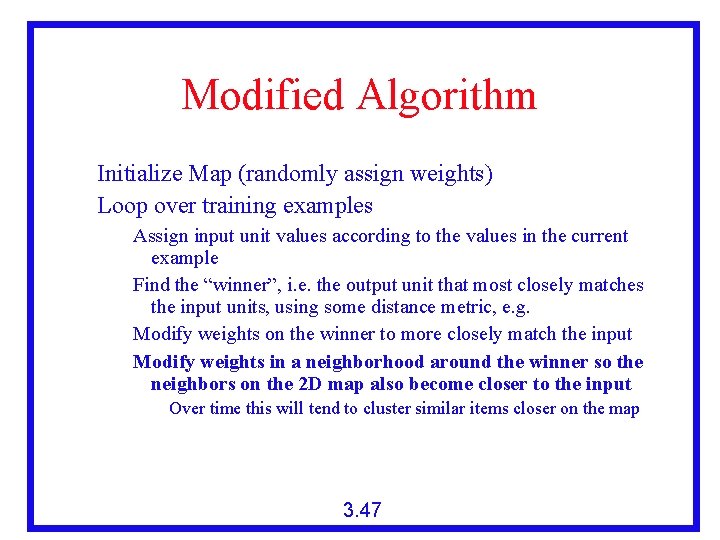 Modified Algorithm Initialize Map (randomly assign weights) Loop over training examples Assign input unit