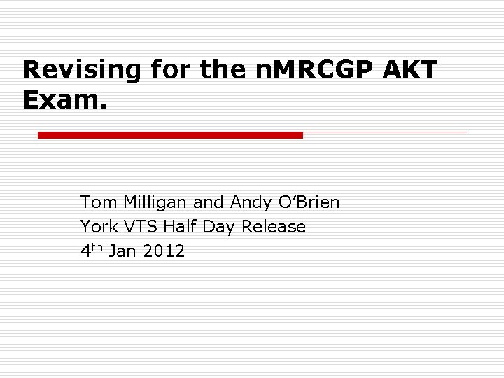 Revising for the n. MRCGP AKT Exam. Tom Milligan and Andy O’Brien York VTS Revising for the n. MRCGP AKT Exam. Tom Milligan and Andy O’Brien York VTS