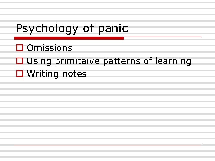 Psychology of panic o Omissions o Using primitaive patterns of learning o Writing notes Psychology of panic o Omissions o Using primitaive patterns of learning o Writing notes
