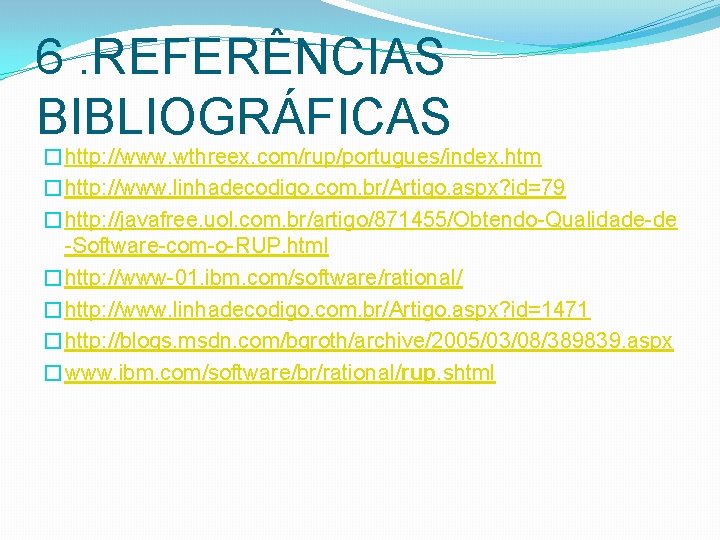 6. REFERÊNCIAS BIBLIOGRÁFICAS �http: //www. wthreex. com/rup/portugues/index. htm �http: //www. linhadecodigo. com. br/Artigo. aspx?