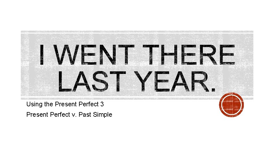 Using the Present Perfect 3 Present Perfect v. Past Simple 