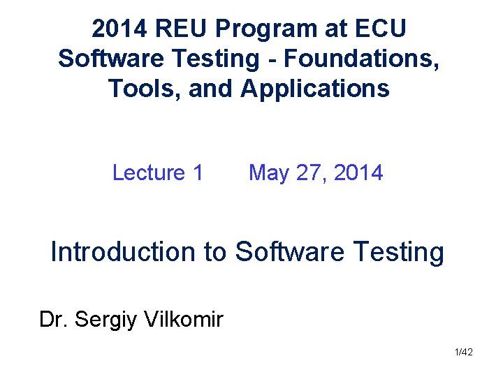 2014 REU Program at ECU Software Testing - Foundations, Tools, and Applications Lecture 1