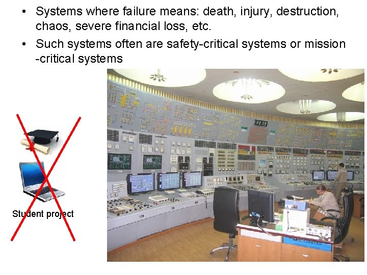  • Systems where failure means: death, injury, destruction, chaos, severe financial loss, etc.