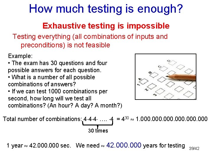 How much testing is enough? Exhaustive testing is impossible Testing everything (all combinations of