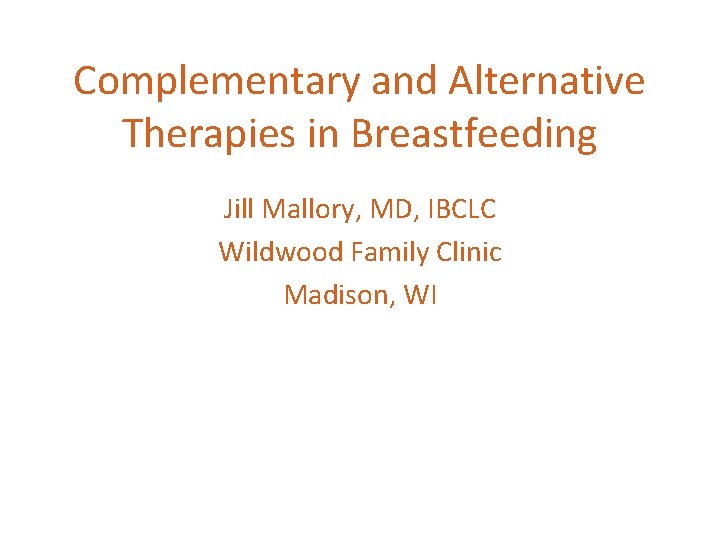 Complementary and Alternative Therapies in Breastfeeding Jill Mallory, MD, IBCLC Wildwood Family Clinic Madison,