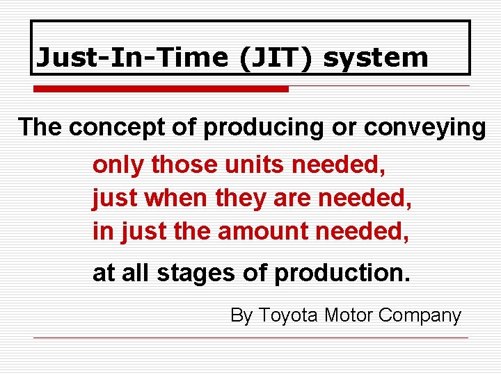 Just-In-Time (JIT) system The concept of producing or conveying only those units needed, just