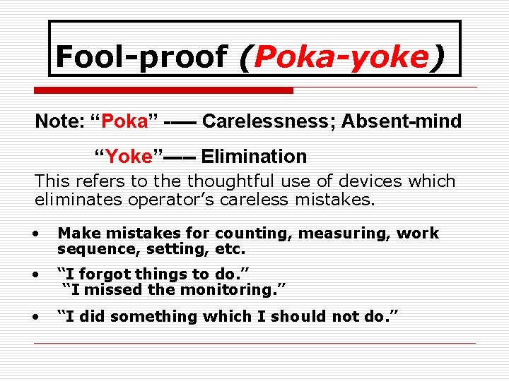 Fool-proof (Poka-yoke) Note: “Poka” ----- Carelessness; Absent-mind “Yoke”----- Elimination This refers to the thoughtful