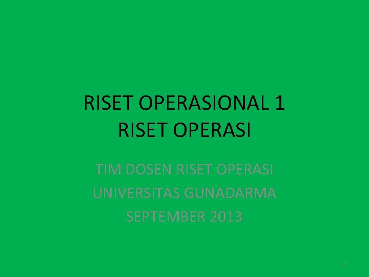 RISET OPERASIONAL 1 RISET OPERASI TIM DOSEN RISET OPERASI UNIVERSITAS GUNADARMA SEPTEMBER 2013 1