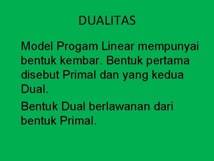 DUALITAS Model Progam Linear mempunyai bentuk kembar. Bentuk pertama disebut Primal dan yang kedua