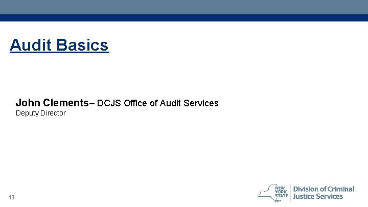 Audit Basics John Clements– DCJS Office of Audit Services Deputy Director 43 