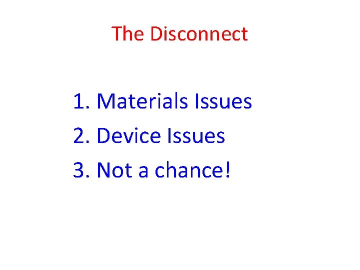 The Disconnect 1. Materials Issues 2. Device Issues 3. Not a chance! 