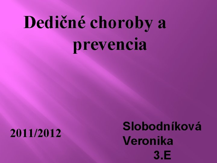 Dedičné choroby a prevencia 2011/2012 Slobodníková Veronika 3. E 