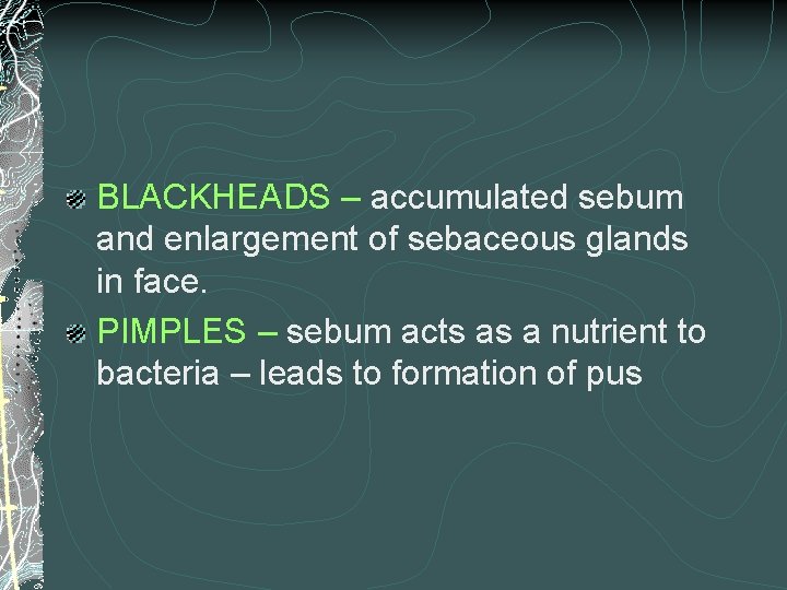 BLACKHEADS – accumulated sebum and enlargement of sebaceous glands in face. PIMPLES – sebum
