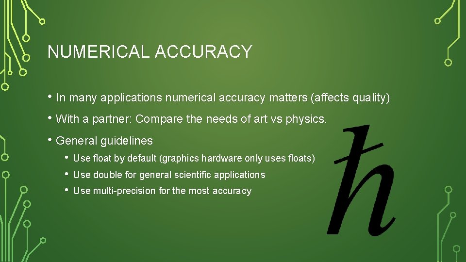 NUMERICAL ACCURACY • In many applications numerical accuracy matters (affects quality) • With a