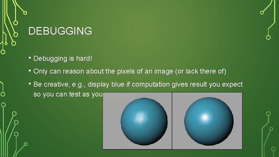 DEBUGGING • Debugging is hard! • Only can reason about the pixels of an