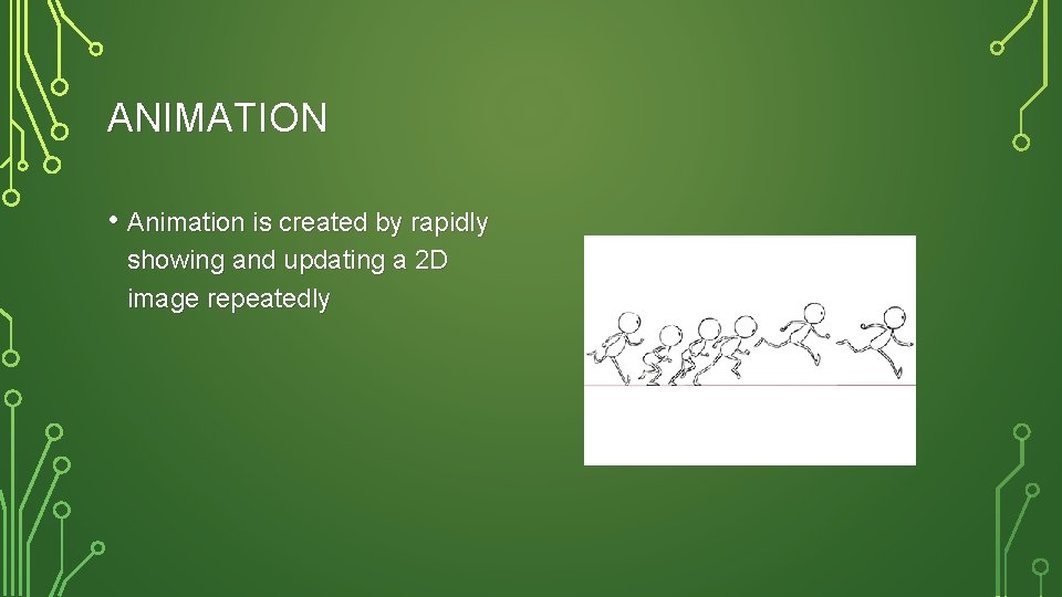 ANIMATION • Animation is created by rapidly showing and updating a 2 D image