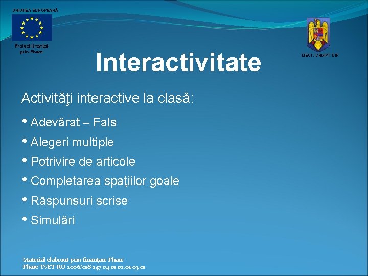 UNIUNEA EUROPEANĂ Proiect finantat prin Phare Interactivitate Activităţi interactive la clasă: • Adevărat –