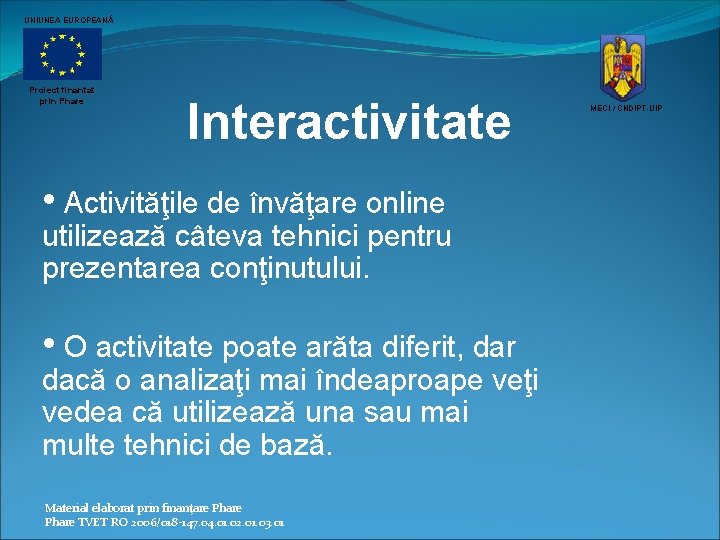 UNIUNEA EUROPEANĂ Proiect finantat prin Phare Interactivitate • Activităţile de învăţare online utilizează câteva