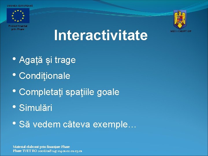 UNIUNEA EUROPEANĂ Proiect finantat prin Phare Interactivitate • Agaţă şi trage • Condiţionale •