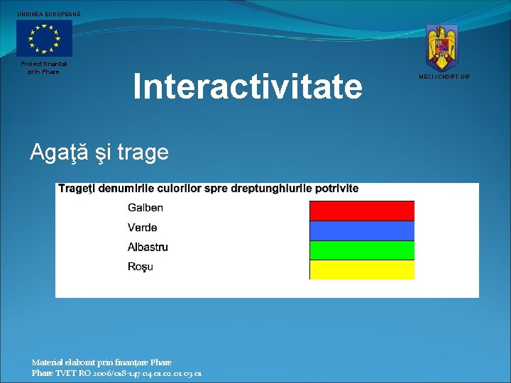 UNIUNEA EUROPEANĂ Proiect finantat prin Phare Interactivitate Agaţă şi trage Material elaborat prin finanţare