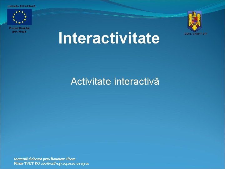 UNIUNEA EUROPEANĂ Proiect finantat prin Phare Interactivitate Activitate interactivă Material elaborat prin finanţare Phare