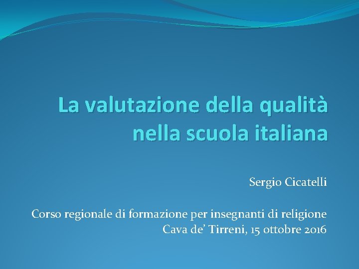 La valutazione della qualità nella scuola italiana Sergio Cicatelli Corso regionale di formazione per