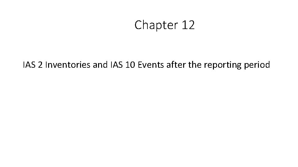 Chapter 12 IAS 2 Inventories and IAS 10 Events after the reporting period 