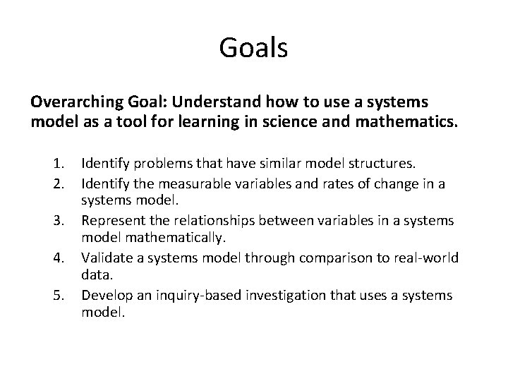 Goals Overarching Goal: Understand how to use a systems model as a tool for