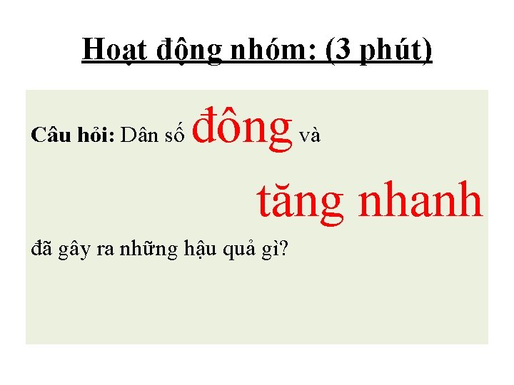 Hoạt động nhóm: (3 phút) Câu hỏi: Dân số đông và tăng nhanh đã