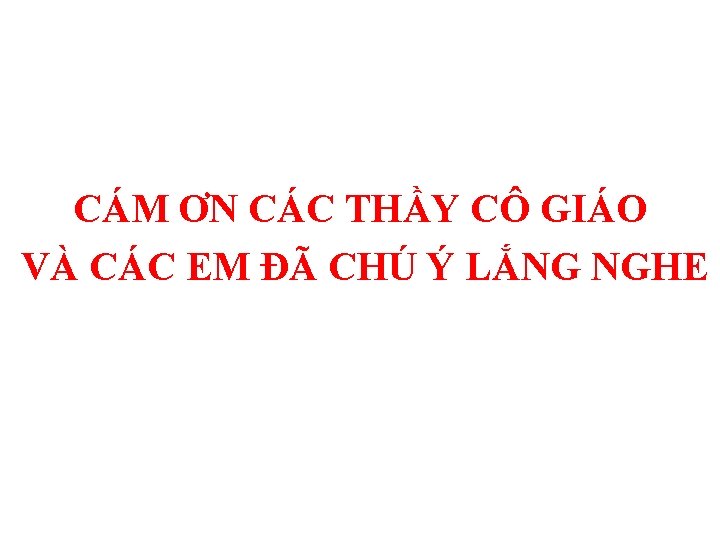 CÁM ƠN CÁC THẦY CÔ GIÁO VÀ CÁC EM ĐÃ CHÚ Ý LẮNG NGHE