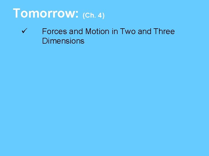 Tomorrow: (Ch. 4) ü Forces and Motion in Two and Three Dimensions 