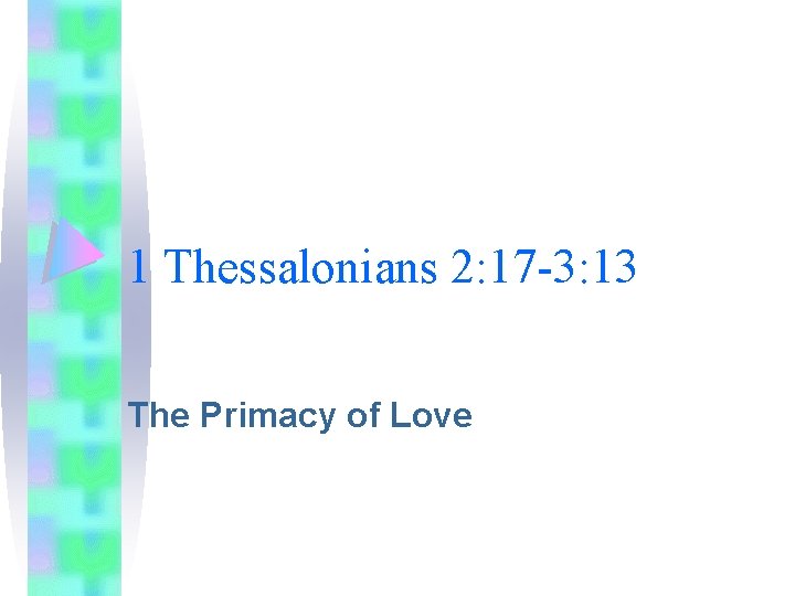 1 Thessalonians 2: 17 -3: 13 The Primacy of Love 