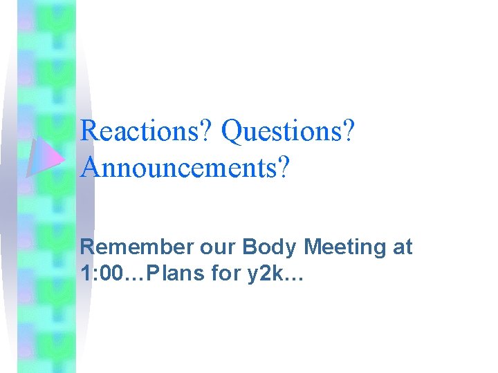 Reactions? Questions? Announcements? Remember our Body Meeting at 1: 00…Plans for y 2 k…