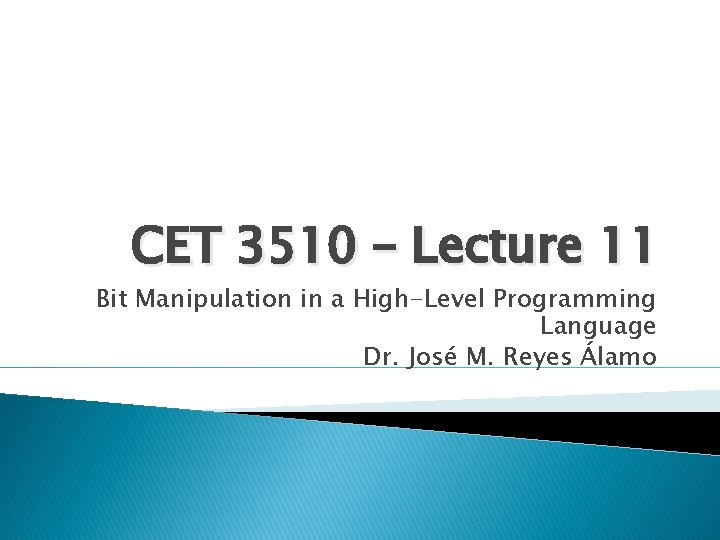 CET 3510 – Lecture 11 Bit Manipulation in a High-Level Programming Language Dr. José