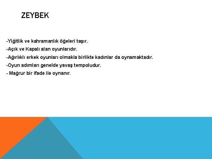 ZEYBEK -Yiğitlik ve kahramanlık öğeleri taşır. -Açık ve Kapalı alan oyunlarıdır. -Ağırlıklı erkek oyunları ZEYBEK -Yiğitlik ve kahramanlık öğeleri taşır. -Açık ve Kapalı alan oyunlarıdır. -Ağırlıklı erkek oyunları