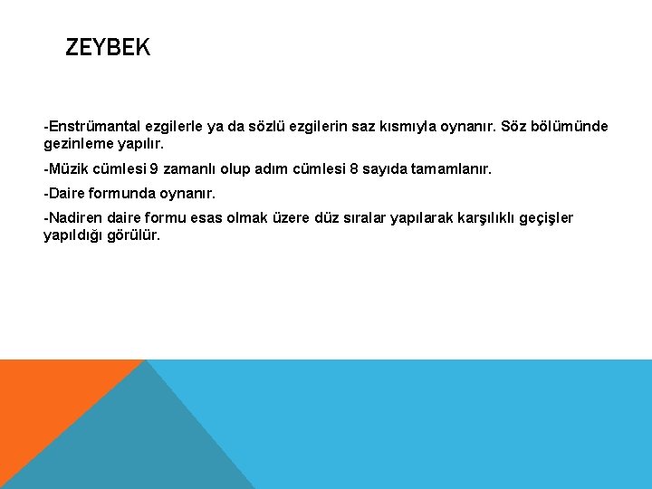 ZEYBEK -Enstrümantal ezgilerle ya da sözlü ezgilerin saz kısmıyla oynanır. Söz bölümünde gezinleme yapılır. ZEYBEK -Enstrümantal ezgilerle ya da sözlü ezgilerin saz kısmıyla oynanır. Söz bölümünde gezinleme yapılır.