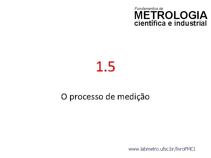 Fundamentos de METROLOGIA científica e industrial 1. 5 O processo de medição www. labmetro.