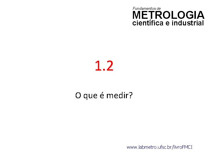 Fundamentos de METROLOGIA científica e industrial 1. 2 O que é medir? www. labmetro.
