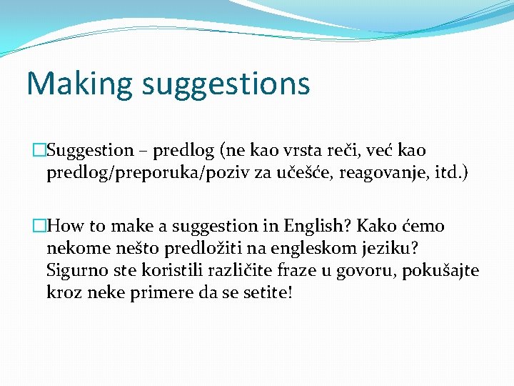 Making suggestions �Suggestion – predlog (ne kao vrsta reči, već kao predlog/preporuka/poziv za učešće,