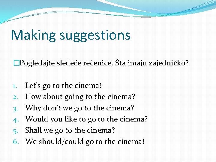 Making suggestions �Pogledajte sledeće rečenice. Šta imaju zajedničko? 1. 2. 3. 4. 5. 6.