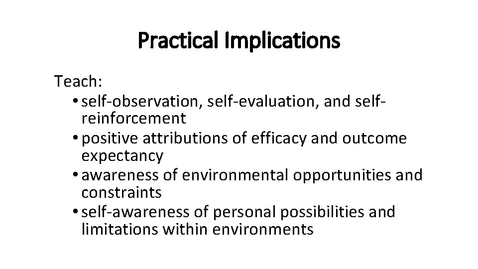 Practical Implications Teach: • self-observation, self-evaluation, and selfreinforcement • positive attributions of efficacy and